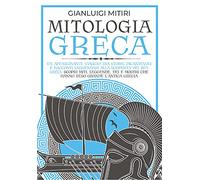MITOLOGIA GRECA; Un Affascinante Viaggio tra Storie Incantevoli e Racconti Leggendari alla Scoperta dei Miti Greci. Scopri Miti, Leggende, Dei e Mostri che hanno Reso Grande l'Antica Grecia