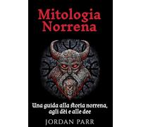 Mitologia Norrena: Una guida alla storia norrena, agli dèi e alle dee
