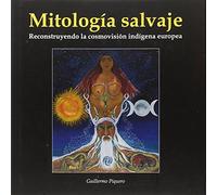 MITOLOGIA SALVAJE . RECONSTRUYENDO LA COSMOVISION INDIGENA EUROPEA