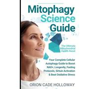 Mitophagy Science Guide: The Ultimate Mitochondrial Health Reset: Your Complete Cellular Autophagy Guide to Boost NAD+, Longevity, Fasting Protocols, Sirtuin Activation & Beat Oxidative Stress