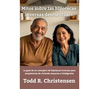 Mitos sobre las hipotecas inversas desmentidos: La guía de un consejero de hipotecas inversas para propietarios de vivienda mayores e inteligentes