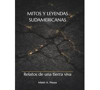 Mitos y leyendas sudamericanas: Relatos de una tierra viva