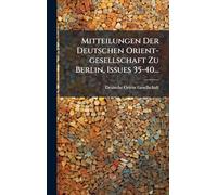 Mitteilungen Der Deutschen Orient-gesellschaft Zu Berlin, Issues 35-40...
