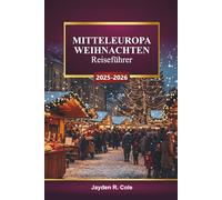 MITTELEUROPA WEIHNACHTEN Reiseführer 2025-2026: Entdecken Sie Deutschland, Österreich, Ungarn, Polen, Weihnachtsmärkte, festliche Lichter, Wintertouren, lokales Essen, Karten und Insidertipps