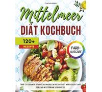 Mittelmeer Diät Kochbuch: Über 120 gesunde & abwechslungsreiche Rezepte mit wertvollen Tipps für eine mediterrane Lebensweise