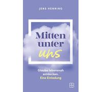 Mitten unter uns: Glaube lebensnah entdecken. Eine Einladung