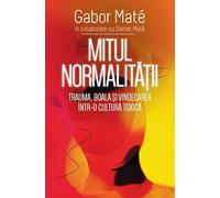 Mitul normalitatii. Trauma, boala si vindecarea intr-o cultura toxica - Gabor Mate