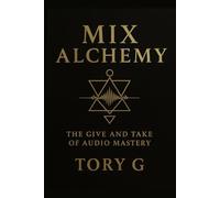 Mix Alchemy: The Give and Take of Audio Mastery: 1
