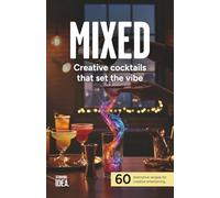 MIXED: Creative cocktails that set the vibe: 60 distinctive recipes for creative entertaining