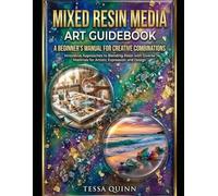MIXED RESIN MEDIA ART GUIDEBOOK: A BEGINNER’S MANUAL FOR CREATIVE COMBINATIONS: Innovative Approaches to Blending Resin with Diverse Materials for Artistic Expression and Design