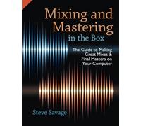 MIXING AND MASTERING IN THE BOX: THE GUIDE TO MAKING GREAT By Steve Savage N...
