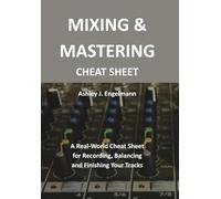 Mixing & Mastering Cheat Sheet: A Real-World Cheat Sheet for Recording, Balancing and Finishing Your Tracks
