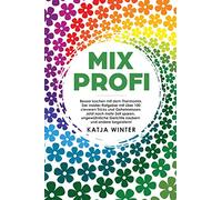 Mixprofi: Besser kochen mit dem Thermomix. Der Insider-Ratgeber mit über 100 cleveren Tricks und Geheimnissen. Jetzt noch mehr Zeit sparen, ungewöhnliche Gerichte zaubern und andere begeistern!