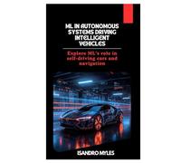ML in Autonomous Systems Driving Intelligent Vehicles: Explore ML’s role in self-driving cars and navigation