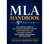 MLA Handbook 9th Edition: The Complete Guide to MLA Citation, Research Writing, Paper Formatting, and Academic Integrity for Students, Researchers, and Educators