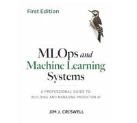 MLOps and Machine Learning Systems: A Professional Guide to Building and Managing Production AI