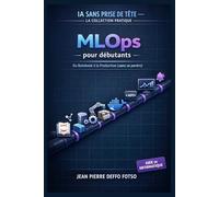 MLOps pour débutants Du Notebook à la Production (sans se perdre) IA Sans Prise de Tête La Collection Pratique: Versioning, pipelines, déploiement, monitoring : l’essentiel pour livrer propre.