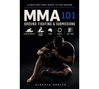 MMA 101: Ground Fighting & Submissions: Learn Top Control, Ground-and-Pound, Escapes, Wall Work, Positional Transitions, Submission Attacks, Defense, and Getting Back to Your Feet