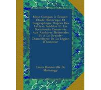 Mme Campan À Écouen: Étude Historique Et Biographique D'aprés Des Lettres Inédites Et Les Documents Conservés Aux Archives Nationales Et À La Grande-Chancellerie De La Légion D'honneur