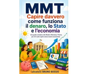 MMT - Capire davvero come funziona il denaro, lo Stato e l'economia: Una guida semplice alla Modern Monetary Theory per chi vuole capire senza essere economista