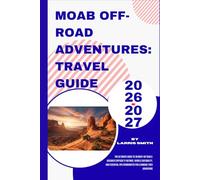 Moab Off-Road Adventures: Travel Guide 2026-2027: The Ultimate Guide to 30 Must-Do Trails: Accurate Difficulty Ratings, Vehicle Suitability, and Essential GPS Coordinates for a Damage-Free Adventure