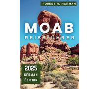 MOAB REISEFÜHRER 2025: Entdecken Sie wie ein Einheimischer: Arches, Canyonlands-Nationalparks, versteckte Schätze, Abenteuerpfade und Expertenrouten