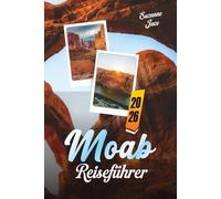 Moab Reiseführer 2026: Entdecken Sie Utahs rote Felsenlandschaften: Naturbögen, Canyons, Sternenhimmel, Panoramastraßen und Outdoor-Abenteuer in Moab