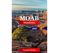 Moab Reiseführer 2027: Entdecken Sie Red Rock Wonders, Nationalparks, Wüstenabenteuer, landschaftlich reizvolle Straßen, Fluchten am Colorado River und die Outdoor-Hauptstadt von Utah