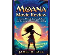 Moana: Movie Review: A Journey Through Courage, Culture, and the Universal Power of Storytelling