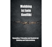Mobbing ist kein Konflikt: Dynamiken, Prävention und Handeln bei Mobbing und Cybermobbing