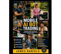 MOBILE AI BOT TRADING: A Beginner’s Guide to Building, Testing, Controlling, and Improving an Automated Trading System from Your Phone