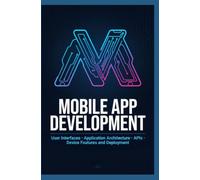 MOBILE APP DEVELOPMENT: User Interfaces Application Architecture APIs Device Features and Deployment