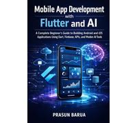 Mobile App Development with Flutter and AI: A Complete Beginner's Guide to Building Android and iOS Applications Using Dart, Firebase, APIs, and Modern AI Tools