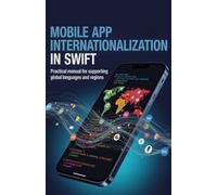 Mobile App Internationalization in Swift: Practical Manual for Supporting Global Languages and Regions
