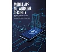 Mobile App Networking Security: Applied Methods for Safe Data Exchange Between Devices and Servers