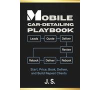 Mobile Car-Detailing Playbook Packages, Scripts & Reviews: Start, Price, Book, Deliver, and Build Repeat Clients