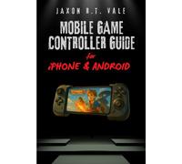MOBILE GAME CONTROLLER GUIDE FOR iPHONE AND ANDROID: The Complete Practical Guide to Setup, Features and Pro-Level Play