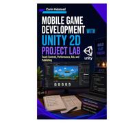 Mobile Game Development with Unity 2D Project Lab: Touch Controls, Performance, Ads, and Publishing