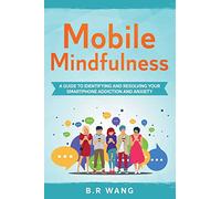 Mobile Mindfulness: A Guide to Identifying and Resolving Your Smartphone Addiction and Anxiety
