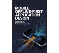 MOBILE OFFLINE-FIRST APPLICATION DESIGN: Local persistence sync strategies and resilient connectivity handling