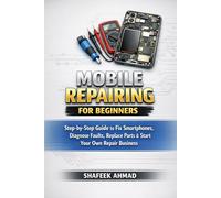 Mobile Repair Guide for Beginners: Step-by-Step Smartphone Repair Manual to Fix Screens, Batteries, Charging Issues & Start Your Own Mobile Repair Business