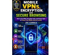 Mobile VPNs, Encryption, and Secure Browsing: How to Use VPNs, Encryption Tools, and Privacy Apps to Protect Your Mobile Internet Activity: 8
