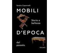 Mobili D'epoca: storia e bellezza dal passato: Dall’Antichità del Decò: Guida Storica e Pratica all’Arte del Mobile Europeo