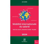 Mobilité internationale des salariés: Droit du travail - protection sociale - Fiscalité