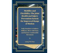 Mobility and Flexibility: The Joint Health and Injury Prevention System for Improved Range of Motion: Daily Routines to Relieve Stiffness, Move with Ease, and Restore Comfortable Movement