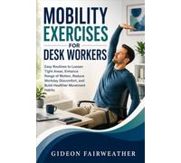 Mobility Exercises for Desk Workers: Easy Routines to Loosen Tight Areas, Enhance Range of Motion, Reduce Workday Discomfort, and Build Healthier Movement Habits