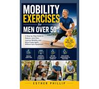 Mobility Exercises for Men Over 50: A Step-by-Step Guide to Reduce Joint Pain, Improve Mobility, and Move Freely Again Without Gym Equipment