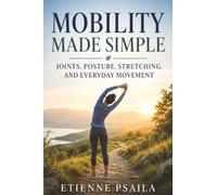 Mobility Made Simple: Joints, Posture, Stretching, and Everyday Movement