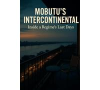 Mobutu's Intercontinental: Inside a Regime's Last Days: Eyewitness Account of the Hotel Intercontinental Kinshasa and Mobutu's Final Collapse
