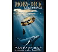 Moby-Dick by Herman Melville: WHAT PIP SAW BELOW A Companion Novella by Robert Walker (Annotated)